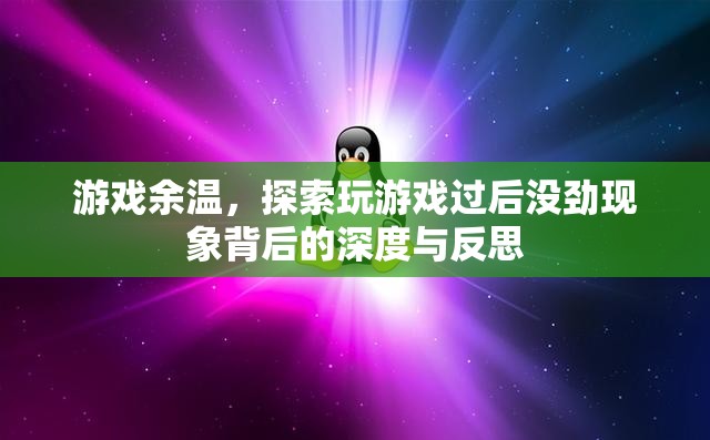 游戲余溫，探索玩后沒勁現(xiàn)象的深度與反思