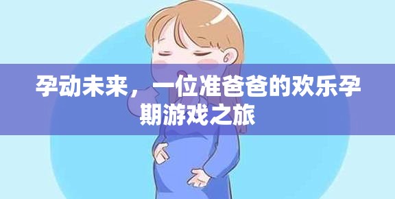 準(zhǔn)爸爸的歡樂孕期游戲之旅，孕動未來