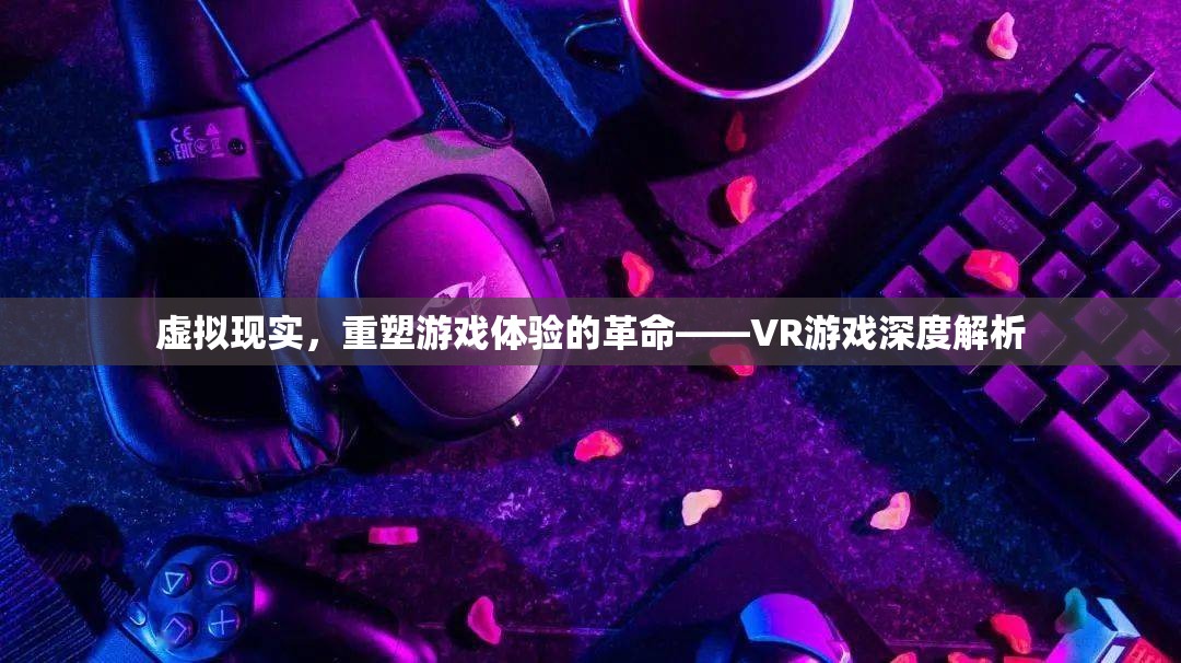 VR游戲，重塑游戲體驗(yàn)的革命