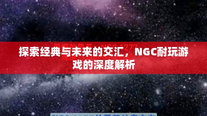 經(jīng)典與未來的碰撞，NGC耐玩游戲的深度探索  第2張