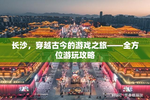 穿越古今的旅程，長沙全方位游玩攻略