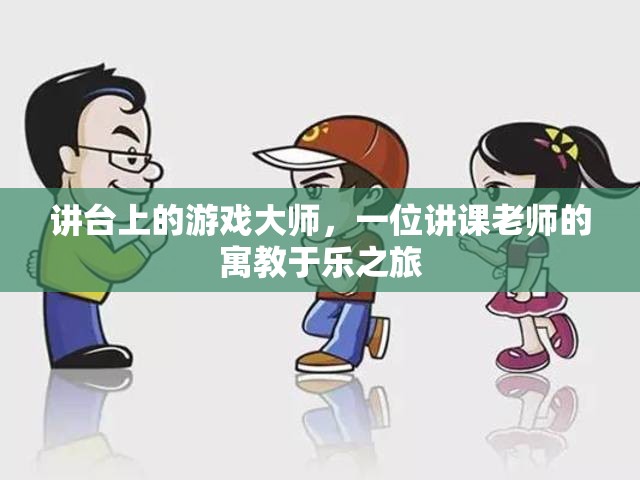 講臺(tái)上的游戲大師，一位講課老師的寓教于樂(lè)之旅  第2張