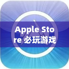 Apple Store 必玩游戲，創(chuàng)意與挑戰(zhàn)的奇妙之旅