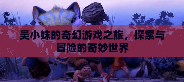 吳小妹的奇幻游戲之旅，探索與冒險(xiǎn)的奇妙世界  第2張