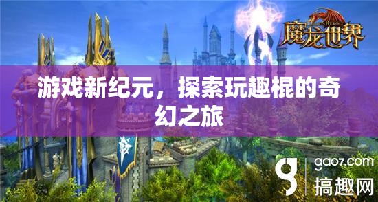 探索玩趣棍的奇幻之旅，開啟游戲新紀(jì)元  第3張