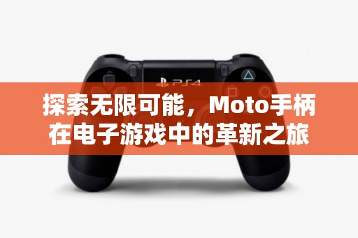 Moto手柄，革新電子游戲體驗(yàn)的無(wú)限可能  第2張