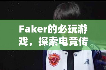 Faker的必玩游戲，探索電競傳奇的經(jīng)典之旅