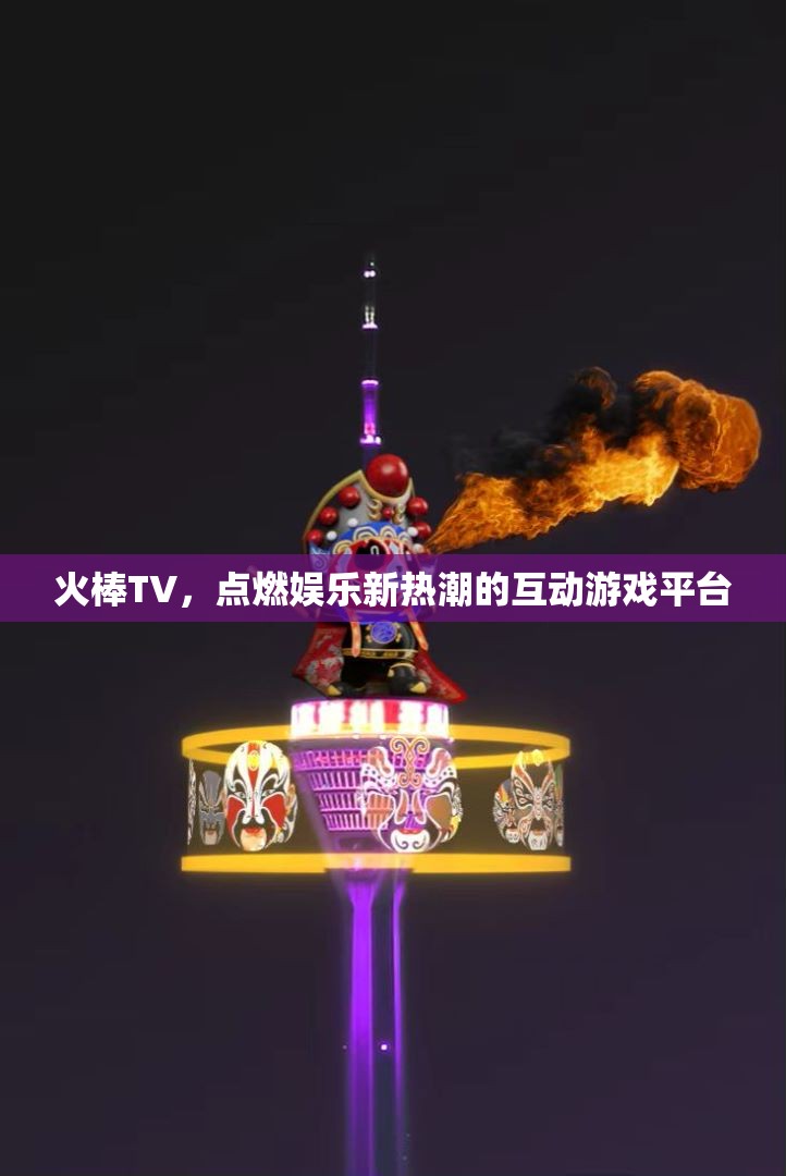 火棒TV，點(diǎn)燃互動(dòng)游戲新熱潮的娛樂平臺(tái)  第1張