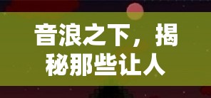 音浪之下的驚悚之旅，揭秘游戲中的膽寒音效  第1張