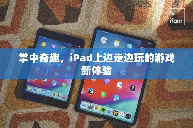 掌中奇趣，iPad上的邊走邊玩新體驗(yàn)