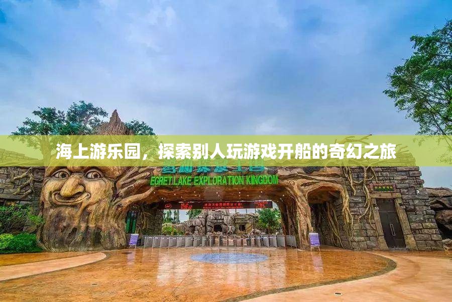 海上游樂園，開啟奇幻的航海游戲之旅  第2張