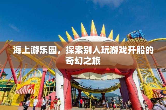 海上游樂園，開啟奇幻的航海游戲之旅  第3張