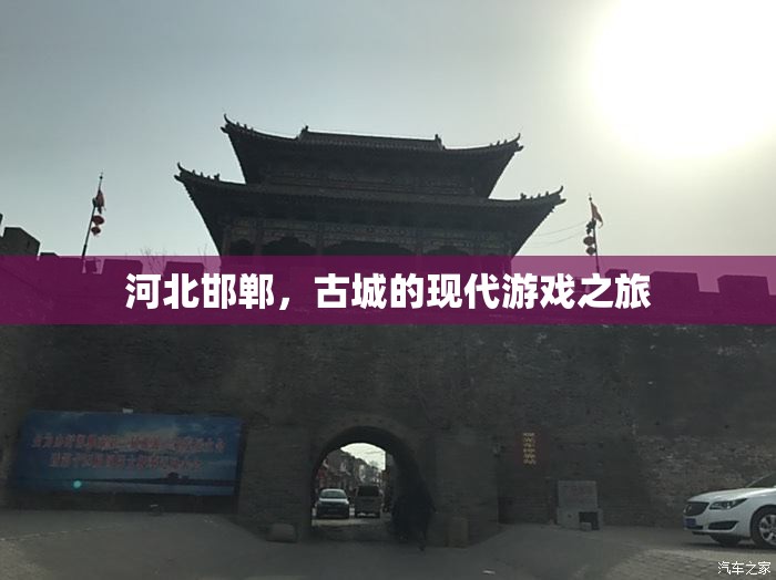 河北邯鄲，古城與現(xiàn)代游戲的交融之旅