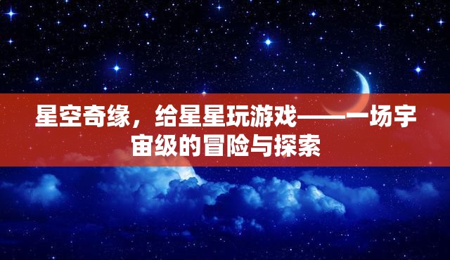 星空奇緣，與星星共舞的宇宙冒險(xiǎn)探索