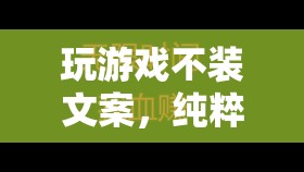 純粹樂趣與真實體驗，解鎖游戲不裝文案的魅力