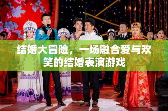 愛與歡笑的結(jié)婚大冒險(xiǎn)，一場融合情感與娛樂的表演游戲