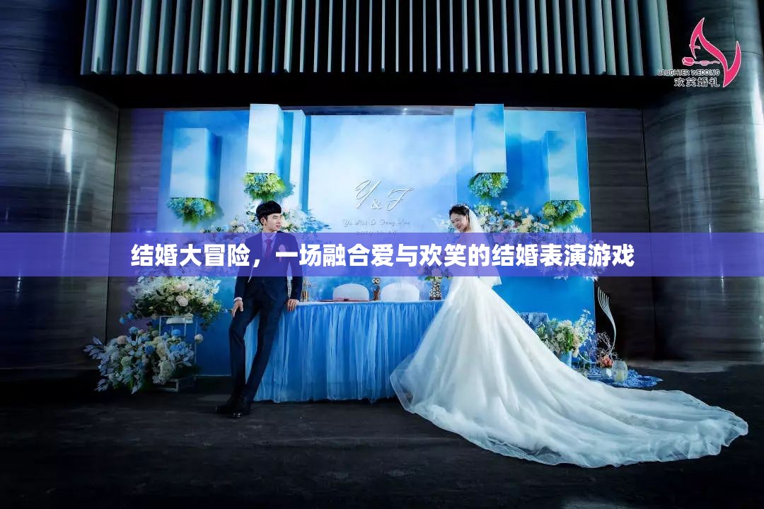 愛與歡笑的結(jié)婚大冒險(xiǎn)，一場融合情感與娛樂的表演游戲