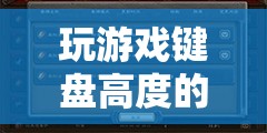 解鎖游戲體驗(yàn)的黃金比例，探究游戲鍵盤高度的奧秘