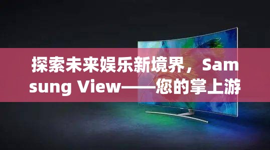 Samsung View，探索未來(lái)娛樂(lè)新境界，打造您的掌上游戲樂(lè)園