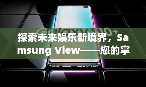 Samsung View，探索未來(lái)娛樂(lè)新境界，打造您的掌上游戲樂(lè)園