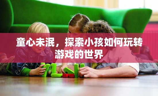 童心探索，小孩如何玩轉(zhuǎn)游戲世界  第3張