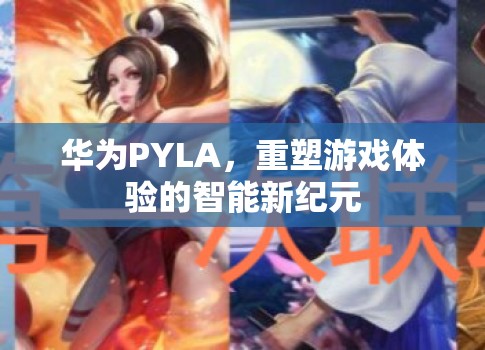 華為PYLA，開啟智能游戲體驗的新紀元