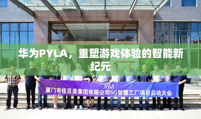 華為PYLA，開啟智能游戲體驗的新紀元