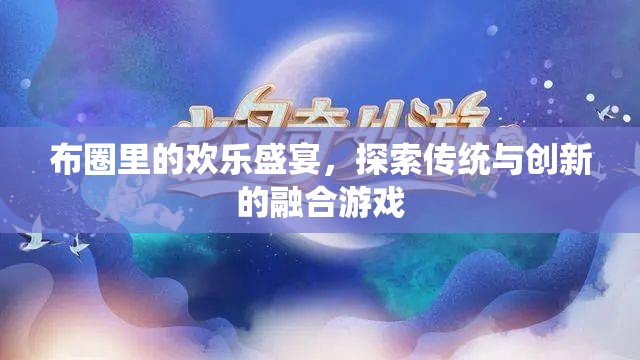 布圈里的歡樂盛宴，探索傳統(tǒng)與創(chuàng)新的融合游戲  第3張