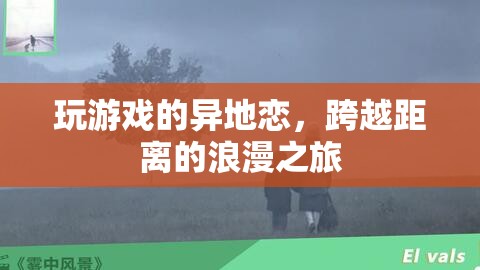 跨越距離的浪漫之旅，異地戀中的游戲情緣