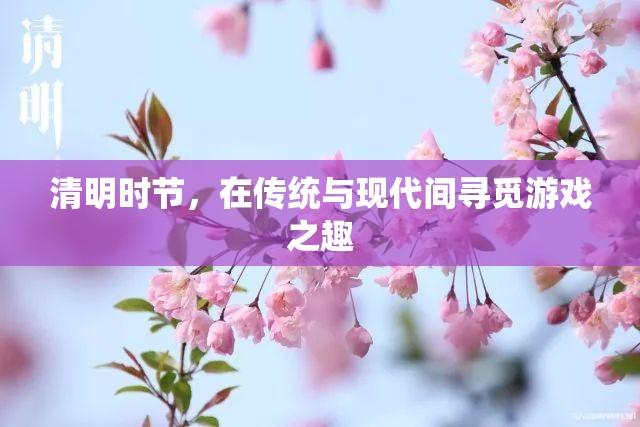 清明時(shí)節(jié)，傳統(tǒng)與現(xiàn)代交織的游戲之旅  第1張