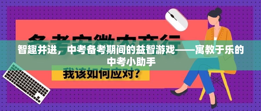 中考備考新風尚，寓教于樂的益智游戲——智趣并進的小助手