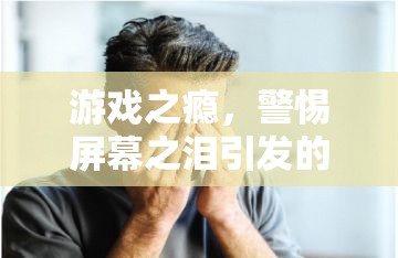 警惕游戲之癮，屏幕之淚引發(fā)的眼發(fā)炎風險