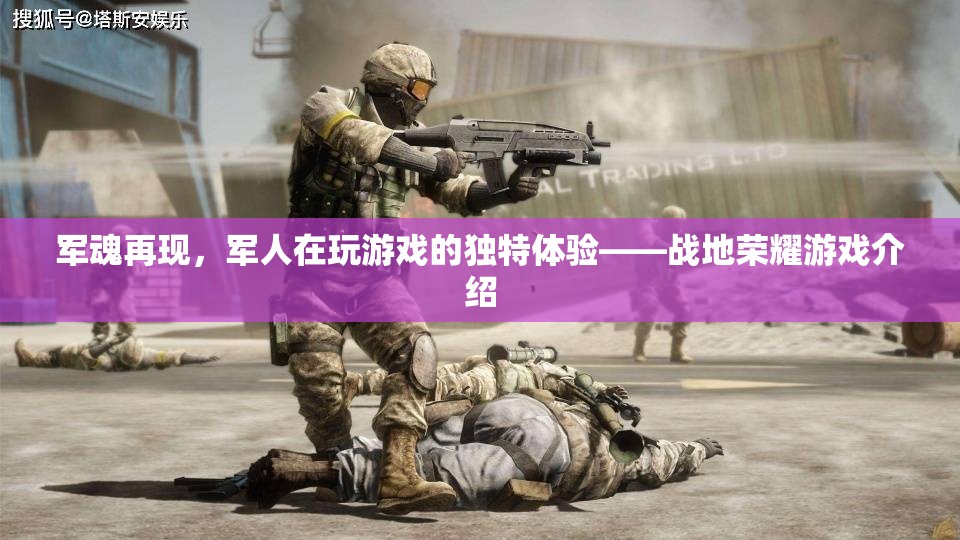 軍魂再現(xiàn)，軍人在戰(zhàn)地榮耀游戲中的獨(dú)特體驗(yàn)  第1張