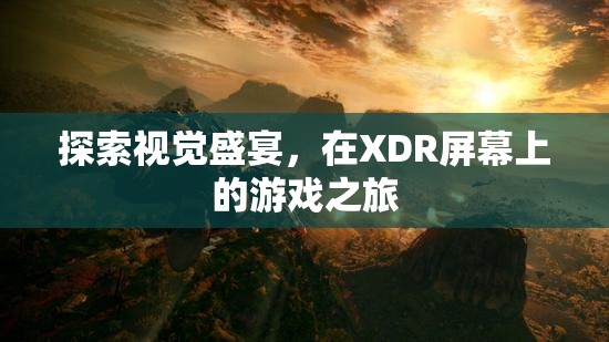 XDR屏幕上的視覺盛宴，探索游戲之旅的極致體驗(yàn)  第1張