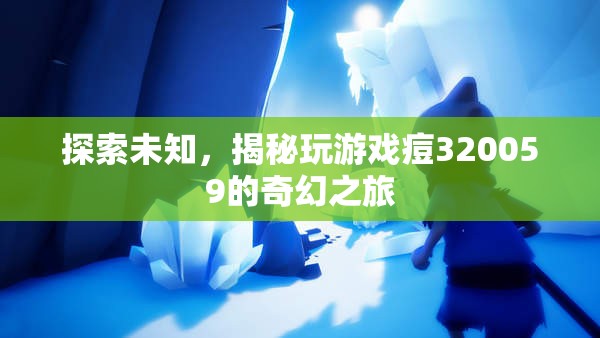 揭秘玩游戲痘320059的奇幻之旅，探索未知的奇妙世界  第1張