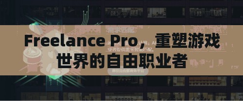 重塑游戲世界的自由職業(yè)者，F(xiàn)reelance Pro的崛起  第3張