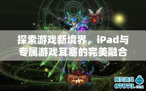 iPad與專屬游戲耳塞，探索游戲新境界的完美融合