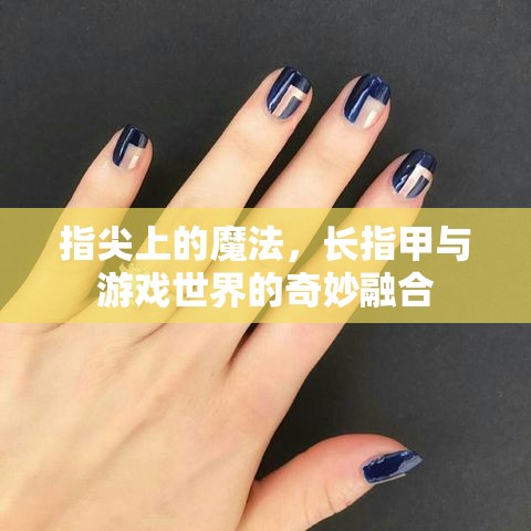 指尖魔法，長(zhǎng)指甲與游戲世界的奇妙融合