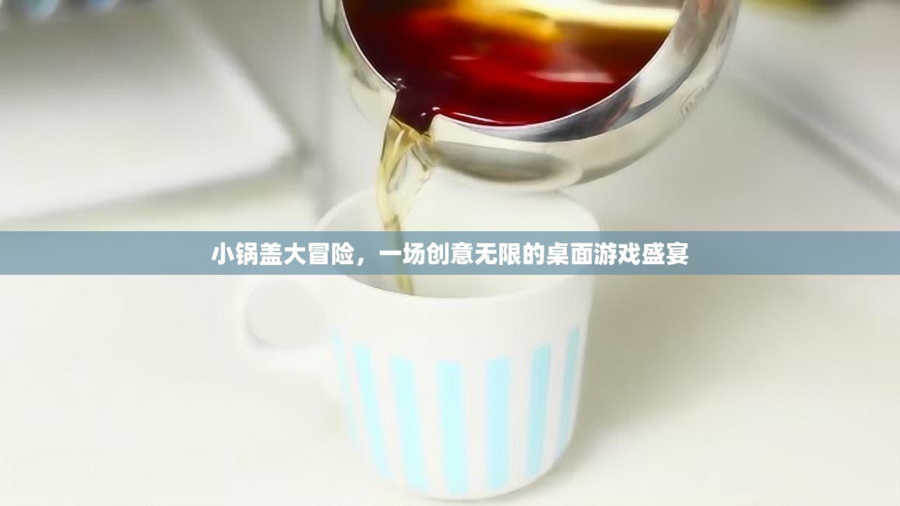 小鍋蓋大冒險(xiǎn)，解鎖創(chuàng)意無限的桌面游戲盛宴