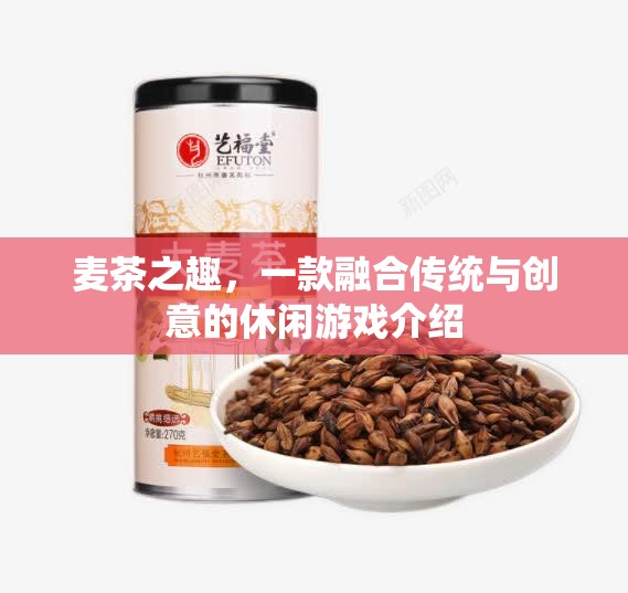 麥茶之趣，傳統(tǒng)與創(chuàng)意的休閑游戲新體驗