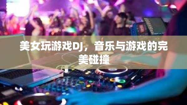 美女DJ與游戲，音樂與游戲的完美交融