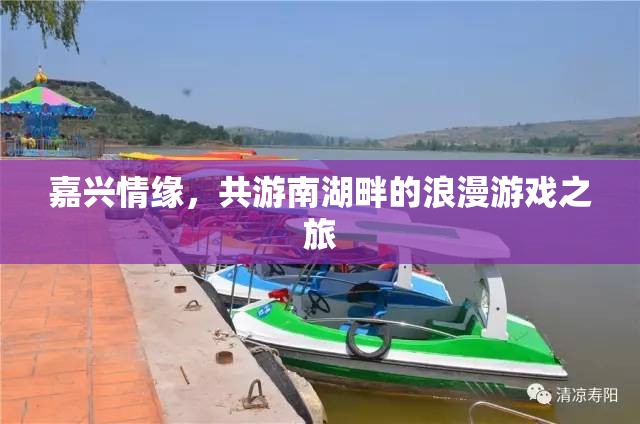 南湖畔的浪漫之旅，嘉興情緣的甜蜜游戲  第3張