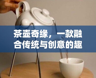 茶壺奇緣，傳統(tǒng)與創(chuàng)意的趣味碰撞