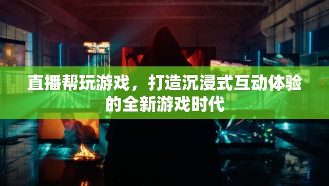 直播助力游戲新紀元，打造沉浸式互動體驗的全新游戲時代