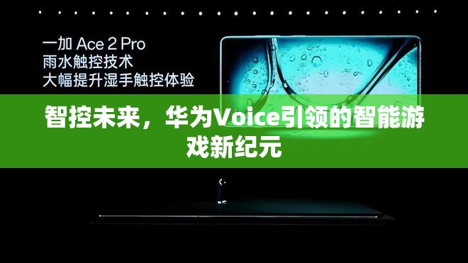 華為Voice引領(lǐng)的智能游戲新紀元，智控未來的游戲體驗