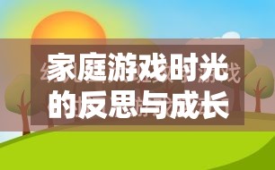 家庭游戲時光的反思與成長，一次溫馨而深刻的家里玩游戲檢討  第1張