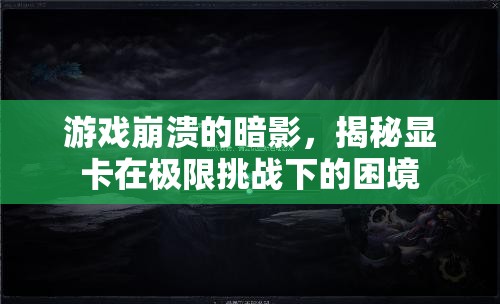 揭秘顯卡在極限挑戰(zhàn)下的困境，游戲崩潰的暗影