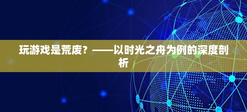 玩游戲是荒廢？——以時光之舟為例的深度剖析