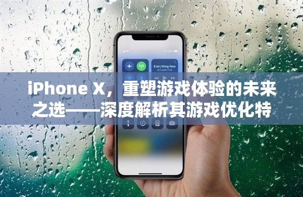 iPhone X，重塑游戲體驗的未來之選——深度解析其游戲優(yōu)化特性