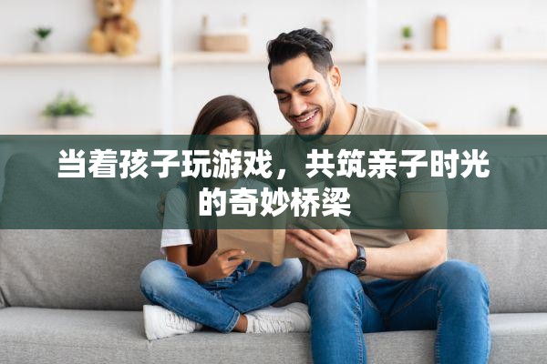 共筑親子時(shí)光，在游戲中與孩子共成長(zhǎng)